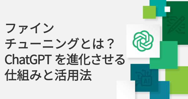 ファインチューニングとは？ChatGPTを進化させる仕組みと活用法