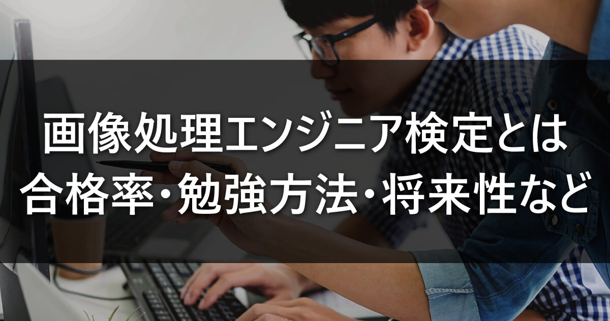 画像処理エンジニア検定とは/合格率・勉強方法・将来性など