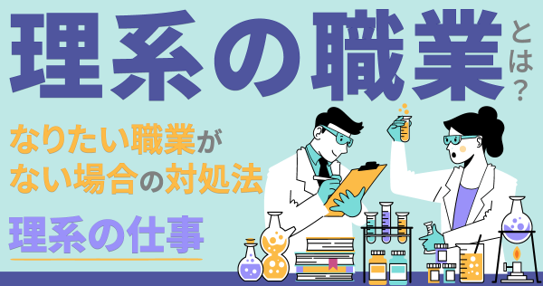 理系の職業とは？なりたい職業がない場合の対処法｜理系の仕事