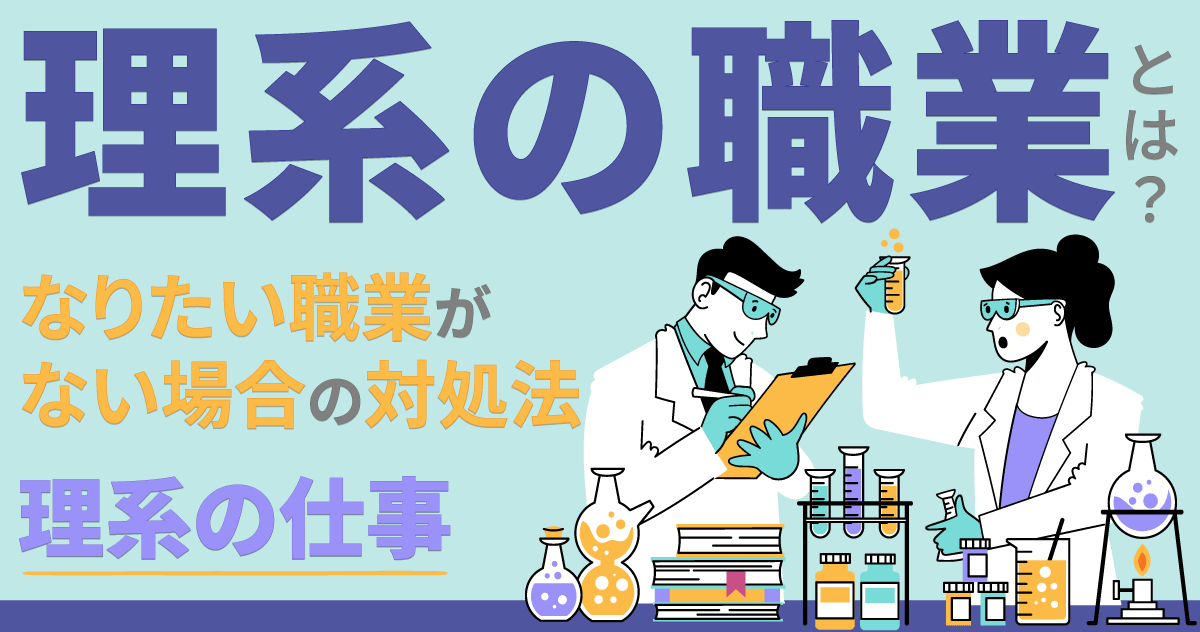 理系の職業とは？なりたい職業がない場合の対処法｜理系の仕事