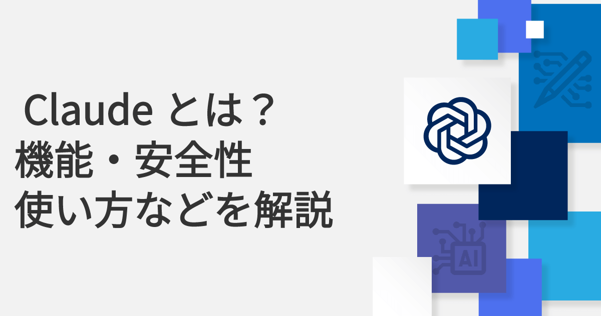 Claude（クロード）とは？機能・安全性・使い方などを解説