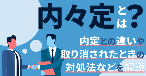 内々定とは？内定との違いや取り消されたときの対処法などを解説