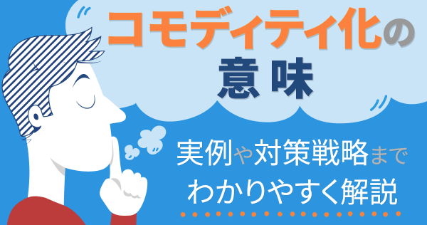 コモディティ化の意味｜実例や対策戦略までわかりやすく解説