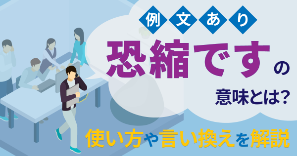 【例文あり】恐縮ですの意味とは？使い方や言い換えを解説