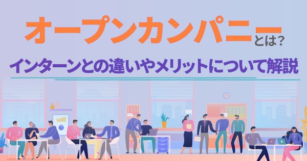 オープンカンパニーとは？インターンとの違いやメリットについて解説