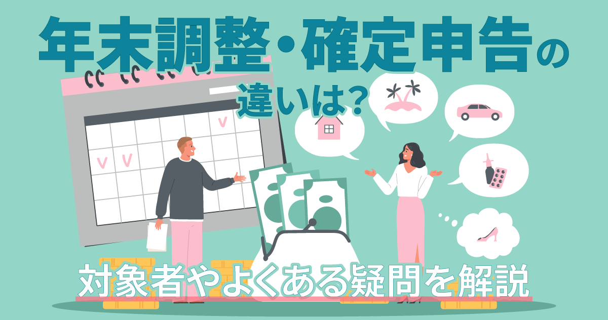 年末調整・確定申告の違いは？対象者やよくある疑問を解説