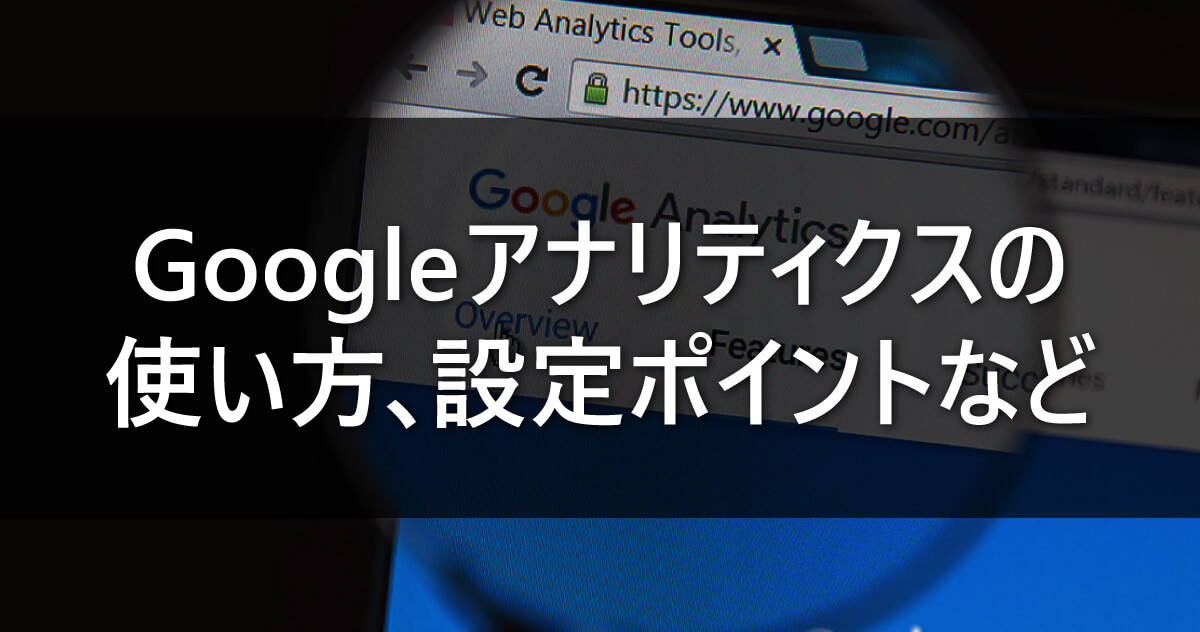 Googleアナリティクスの使い方、設定ポイントなど